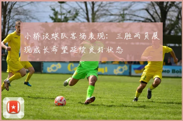 小桥谈球队客场表现：三胜两负展现成长希望延续良好状态