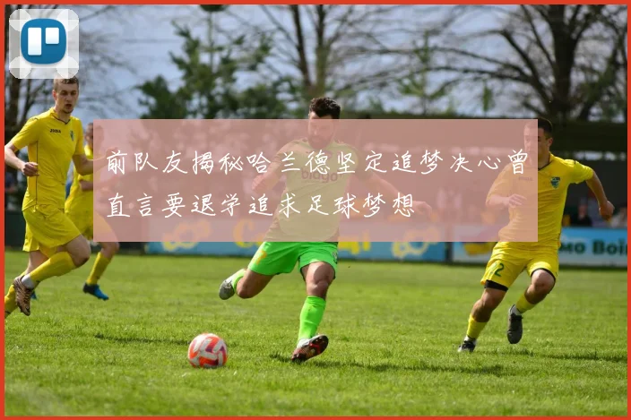 前队友揭秘哈兰德坚定追梦决心曾直言要退学追求足球梦想