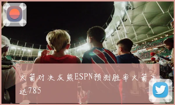 火箭对决灰熊ESPN预测胜率火箭高达785