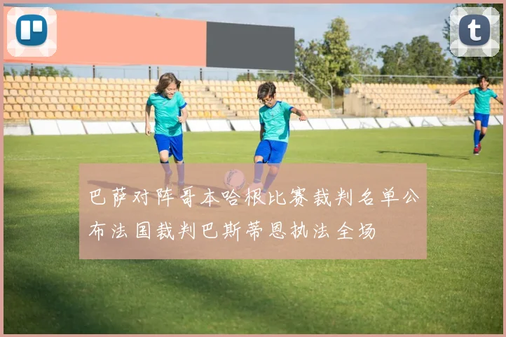 巴萨对阵哥本哈根比赛裁判名单公布法国裁判巴斯蒂恩执法全场