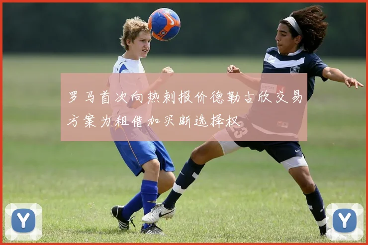 罗马首次向热刺报价德勒古欣交易方案为租借加买断选择权