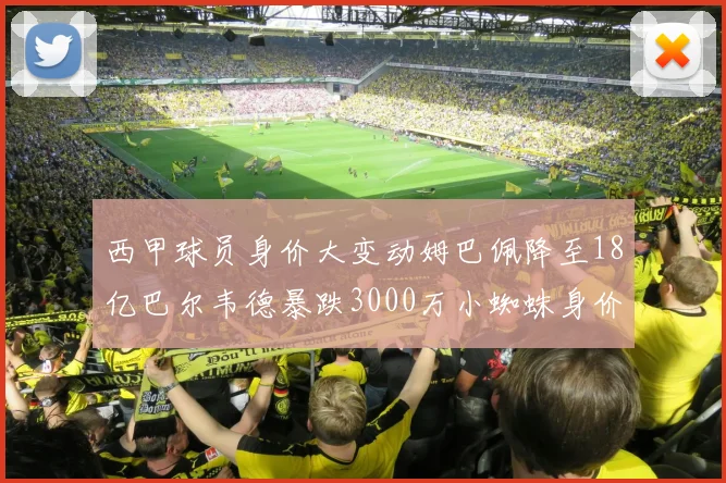 西甲球员身价大变动姆巴佩降至18亿巴尔韦德暴跌3000万小蜘蛛身价达1亿
