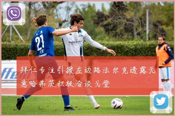 拜仁专注引援左边路法尔克透露无意哈弗茨积极洽谈戈登