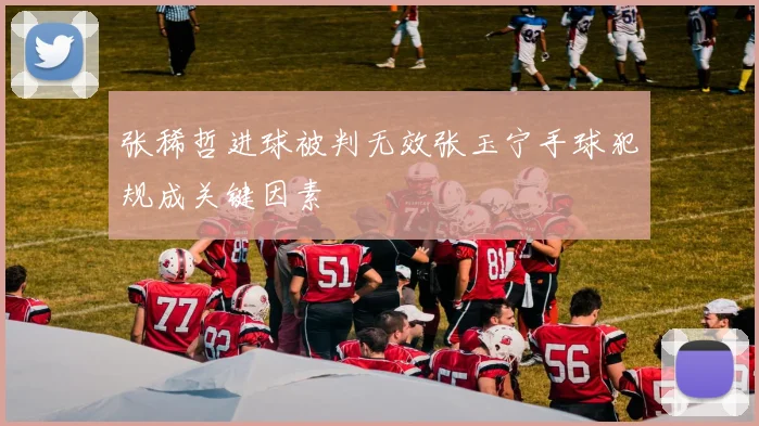 张稀哲进球被判无效张玉宁手球犯规成关键因素