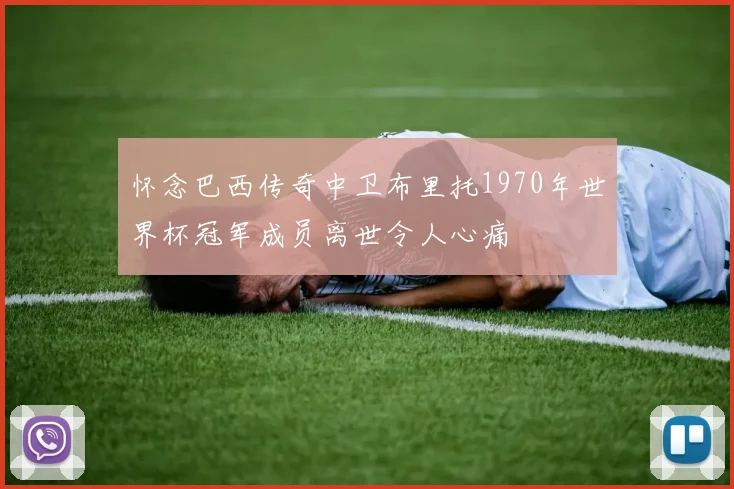 怀念巴西传奇中卫布里托1970年世界杯冠军成员离世令人心痛