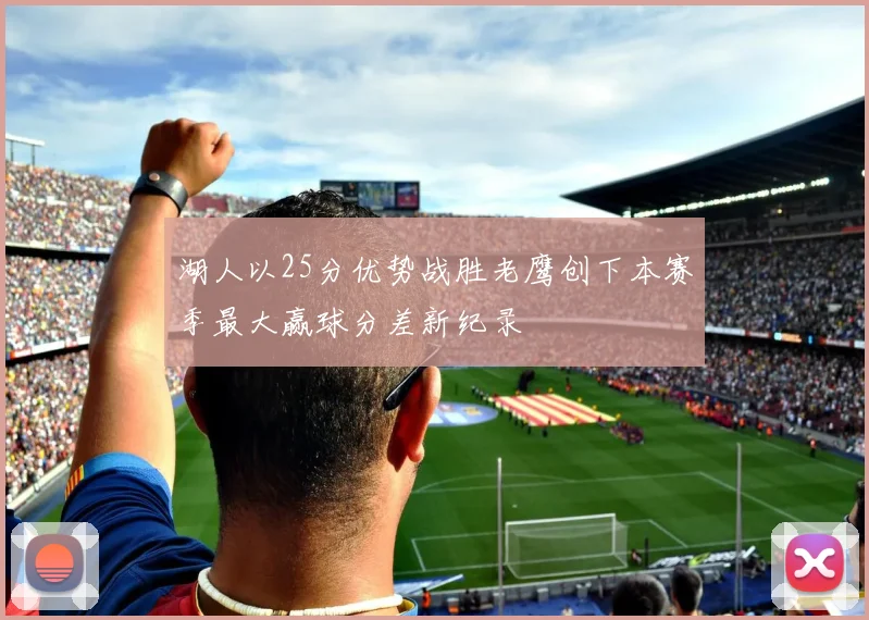 湖人以25分优势战胜老鹰创下本赛季最大赢球分差新纪录