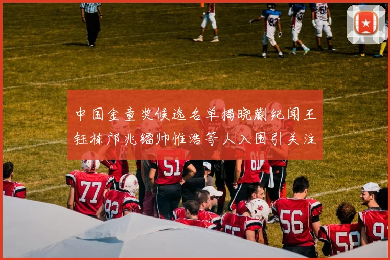 中国金童奖候选名单揭晓蒯纪闻王钰栋邝兆镭帅惟浩等人入围引关注