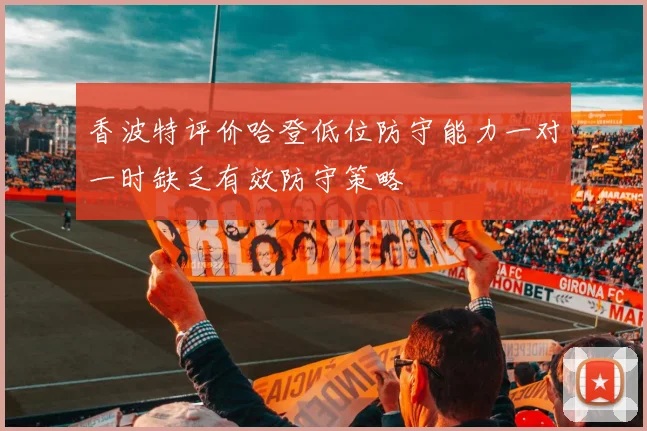 香波特评价哈登低位防守能力一对一时缺乏有效防守策略