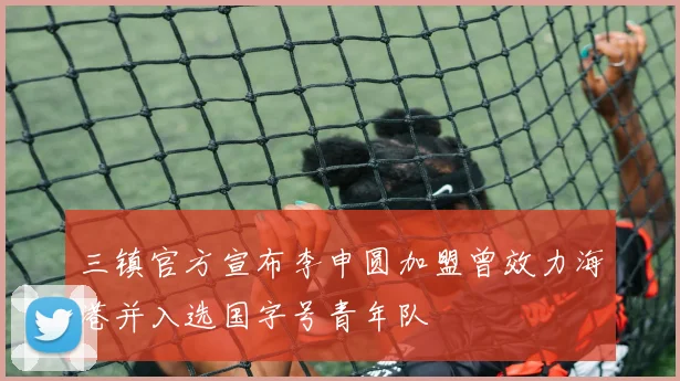 三镇官方宣布李申圆加盟曾效力海港并入选国字号青年队