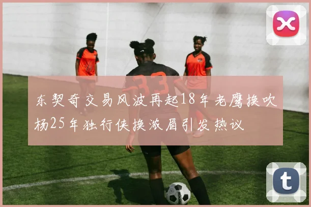 东契奇交易风波再起18年老鹰换吹杨25年独行侠换浓眉引发热议